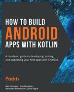 How to Build Android Apps with Kotlin: A hands-on guide to developing, testing, and publishing your first apps with Android