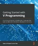 Getting Started with V Programming: An end-to-end guide to adopting the V language from basic variables and modules to advanced concurrency