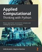 Applied Computational Thinking with Python: Design algorithmic solutions for complex and challenging real-world problems