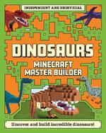 Master Builder - Minecraft Dinosaurs (Independent & Unofficial): A Step-by-step Guide to Building Your Own Dinosaurs, Packed With Amazing Jurassic Facts to Inspire You!