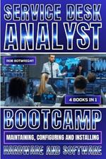 Service Desk Analyst Bootcamp: Maintaining, Configuring And Installing Hardware And Software