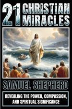 21 Christian Miracles: Revealing The Power, Compassion, And Spiritual Significance