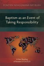 Baptism as an Event of Taking Responsibility: A New Reading of Romans 5:12 to 6:23