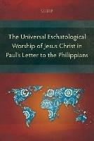 The Universal Eschatological Worship of Jesus Christ in Paul's Letter to the Philippians