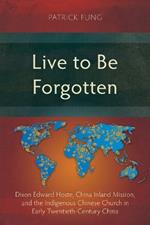 Live to Be Forgotten: Dixon Edward Hoste, China Inland Mission, and the Indigenous Chinese Church in Early Twentieth-Century China