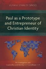 Paul as a Prototype and Entrepreneur of Christian Identity: An Investigation into Leadership and Identity in 1 Corinthians 1-4