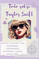 Todo sobre Taylor Swift: Incluye 70 hechos, citas inspiradoras, cuestionarios, actividades y mucho, mucho m?s.