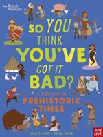 British Museum: So You Think You've Got It Bad? A Kid's Life in Prehistoric Times