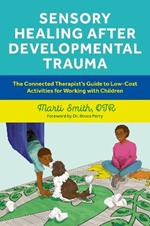 Sensory Healing after Developmental Trauma: The Connected Therapist’s Guide to Low-Cost Activities for Working with Children