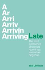 Arriving Late: The lived experience of women receiving a late autism diagnosis