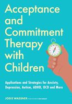 Acceptance and Commitment Therapy with Children: Applications and Strategies for Anxiety, Depression, Autism, ADHD, OCD and More