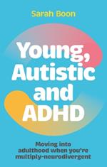 Young, Autistic and ADHD: Moving into adulthood when you’re multiply-neurodivergent