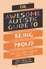 The Awesome Autistic Guide to Being Proud: Feeling Good About Who You Are