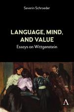 Language, Mind, and Value: Essays on Wittgenstein