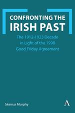 Confronting the Irish Past: The 1912-1923 Decade in Light of the 1998 Good Friday Agreement