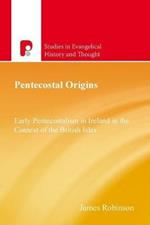 Pentecostal Origins: Early Pentecostalism in Ireland in the Context of the British Isles