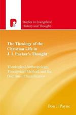 The Theology of the Christian Life in J I Packer's Thought: Theological Anthropology, Theological Method, and the Doctrine of Sanctification