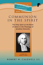 Communion in the Spirit: The Holy Spirit as the Bond of Union in the Theology of Jonathan Edwards