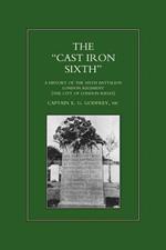 Cast-iron Sixth: A History of the Sixth Battalion, London Regiment (City of London Rifles)