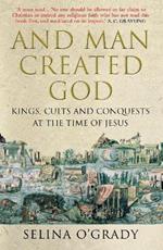 And Man Created God: Kings, Cults and Conquests at the Time of Jesus