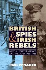 British Spies and Irish Rebels: British Intelligence and Ireland, 1916-1945