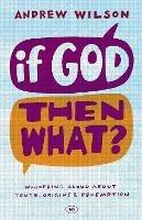 If God, Then What?: Wondering Aloud About Truth, Origins And Redemption