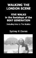 Walking the London Scene: Five Walks in the Footsteps of the Beat Generation Including Links to the Beatles