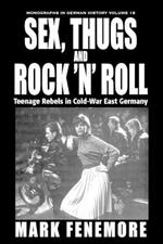 Sex, Thugs and Rock 'n' Roll: Teenage Rebels in Cold-War East Germany