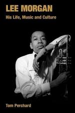 Lee Morgan: His Life, Music and Culture