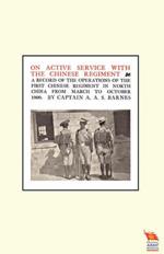 ON ACTIVE SERVICE WITH THE CHINESE REGIMENTA Record of the Operations of the First Chinese Regiment in North China from March to October 1900