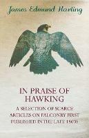 In Praise of Hawking (A Selection of Scarce Articles on Falconry First Published in the Late 1800s)