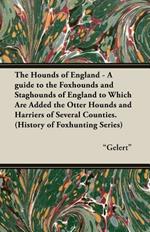The Hounds of England - A Guide to the Foxhounds and Staghounds of England to Which Are Added the Otter Hounds and Harriers of Several Counties. (History of Foxhunting Series)