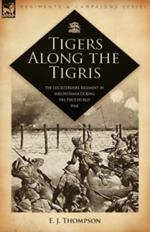 Tigers Along the Tigris: The Leicestershire Regiment in Mesopotamia During the First World War