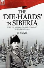 The 'Die-Hards' in Siberia: With the Middlesex Regiment Against the Bolsheviks 1918-19