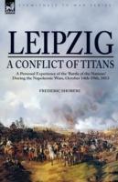 Leipzig--A Conflict of Titans: a Personal Experience of the 'Battle of the Nations' During the Napoleonic Wars, October 14th-19th, 1813