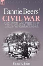 Fannie Beers' Civil War: A Confederate Lady's Experiences of Nursing During the Campaigns & Battles of the American Civil War