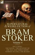 The Collected Supernatural and Weird Fiction of Bram Stoker: 4-Contains the Novel 'The Mystery of the Sea' and Three Short Stories to Chill the Blood