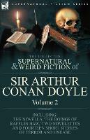 The Collected Supernatural and Weird Fiction of Sir Arthur Conan Doyle: 2-Including the Novella 'The Doings of Raffles Haw, ' Two Novelettes and Fourt