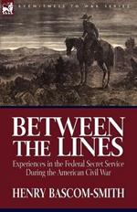 Between the Lines: Experiences in the Federal Secret Service During the American Civil War