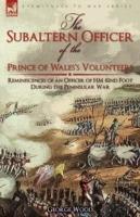 The Subaltern Officer of the Prince of Wales's Volunteers: the Reminiscences of an Officer of HM 82nd Foot During the Peninsular War