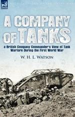 A Company of Tanks: a British Company Commander's View of Tank Warfare During the First World War