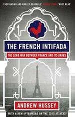 The French Intifada: The Long War Between France and Its Arabs