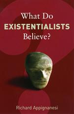 What Do Existentialists Believe?