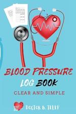 Blood Pressure Log Book: Record And Monitor Blood Pressure At Home To Track Heart Rate Systolic And Diastolic-Convenient Portable Size 6x9 Inch 5 Spaces Per Day For Time, Blood Pressure, Heart Rate, Weight And Notes All In One Place