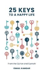 25 Keys to A Happy Life: From the Qur'an and Sunnah