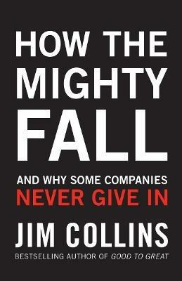 How the Mighty Fall: And Why Some Companies Never Give In - Jim Collins - cover