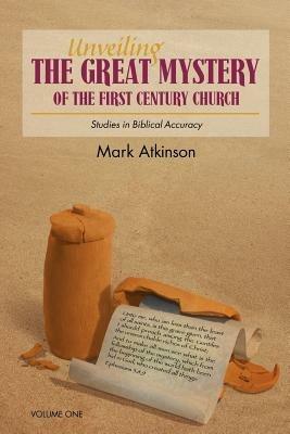 Unveiling The Great Mystery Of The First Century Church Volume One Paperback - Mark Atkinson - cover