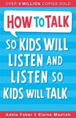 How to Talk so Kids Will Listen and Listen so Kids Will Talk