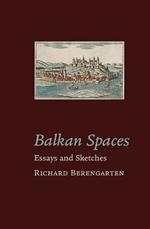 Balkan Spaces: Essays and Prose-Pieces (1) 1984-2020