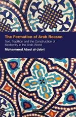 The Formation of Arab Reason: Text, Tradition and the Construction of Modernity in the Arab World